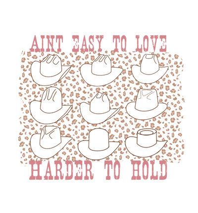 Pink weathered letters at the top read " Aint Easy To Love" underneath the text there are 9 different styles of cowboy hats outlined in brown with a tan leopard print in between the cowboy hats, text below the hats reads " Harder To Hold"