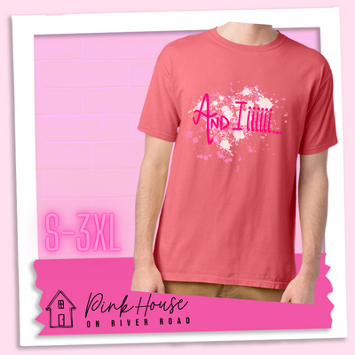 Coral Tee with a splatter paint heart in various shades of pink and the words And Iiiiiii.... in hot pink