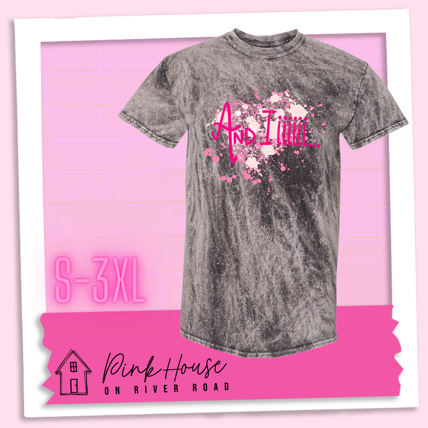 Charcoal Mineral Wash Tee with a splatter paint heart in various shades of pink and the words And Iiiiiii.... in hot pink