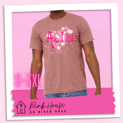 Heather Mauve Tee with a splatter paint heart in various shades of pink and the words And Iiiiiii.... in hot pink