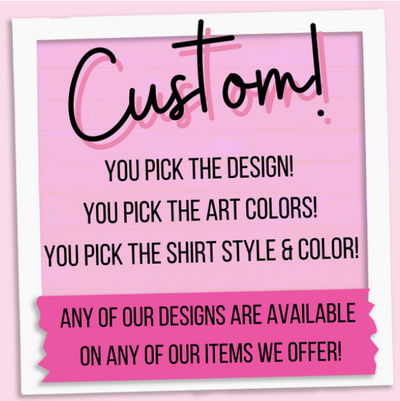 Pink banner that reads "Custom! You pick the Design! You pick the art colors! You pick the shirt style & color! Any of our designs are available on any of our items we offer!